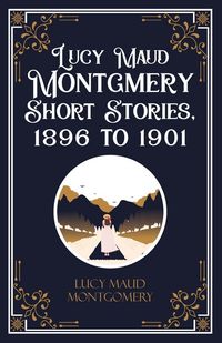 Produktbild: Lucy Maud Montgmery Short Stories, 1896 to 1901