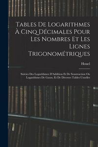 Produktbild: Tables De Logarithmes &Agrave; Cinq D&eacute;cimales Pour Les Nombres Et Les Lignes Trigonom&eacute;triques: Suivies Des Logarithmes D'Addition Et De Soustraction Ou Logar