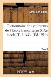 Produktbild: Dictionnaire Des Sculpteurs de l'Ecole Fran&ccedil;aise Au XIXe Si&egrave;cle. T. I. A-C. Tome I