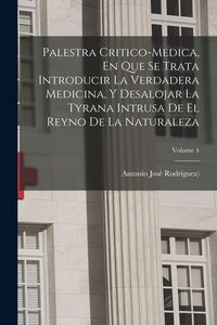 Produktbild: Palestra Critico-medica, En Que Se Trata Introducir La Verdadera Medicina, Y Desalojar La Tyrana Intrusa De El Reyno De La Naturaleza; Volume 4