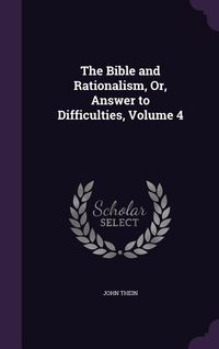 Produktbild: The Bible and Rationalism, Or, Answer to Difficulties, Volume 4