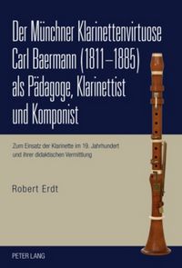 Produktbild: Der M&uuml;nchner Klarinettenvirtuose Carl Baermann (1811-1885) als P&auml;dagoge, Klarinettist und Komponist