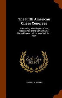 Produktbild: The Fifth American Chess Congress: Containing a Full Report of the Proceedings of the Convention of Chess Players, Held in New York, in ... 1880