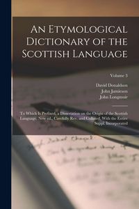 Produktbild: An Etymological Dictionary of the Scottish Language; to Which is Prefixed, a Dissertation on the Origin of the Scottish Language. New ed., Carefully r