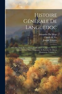 Produktbild: Histoire G&eacute;n&eacute;rale De Languedoc: Avec Des Notes Et Les Pi&egrave;ces Justificatives: Compoe&eacute;e Sur Les Auteurs Et Les Titres Originaux, Et Enrichie De Divers M