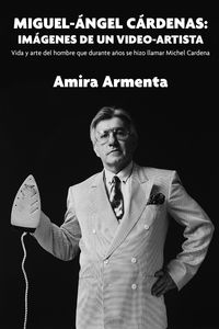 Produktbild: Miguel-&Aacute;ngel C&aacute;rdenas: im&aacute;genes de un video-artista. Vida y arte del hombre que durante a&ntilde;os se hizo llamar Michel Cardena