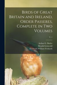 Produktbild: Birds of Great Britain and Ireland, Order Passeres, Complete in Two Volumes; v. 1