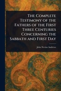 Produktbild: The Complete Testimony of the Fathers of the First Three Centuries Concerning the Sabbath and First Day