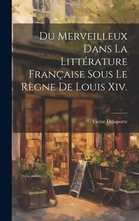 Produktbild: Du Merveilleux Dans La Litt&eacute;rature Fran&ccedil;aise Sous Le R&egrave;gne De Louis Xiv.