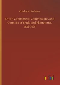 Produktbild: British Committees, Commissions, and Councils of Trade and Plantations, 1622-1675