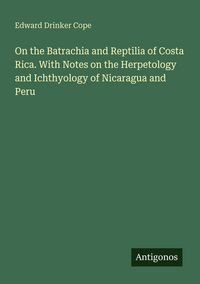 Produktbild: On the Batrachia and Reptilia of Costa Rica. With Notes on the Herpetology and Ichthyology of Nicaragua and Peru