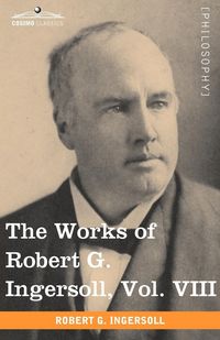 Produktbild: The Works of Robert G. Ingersoll, Vol. VIII (in 12 Volumes)