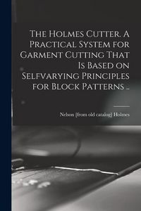 Produktbild: The Holmes Cutter. A Practical System for Garment Cutting That is Based on Selfvarying Principles for Block Patterns ..