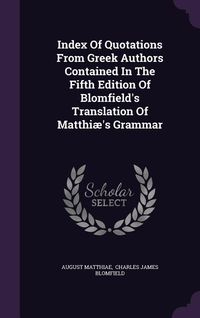 Produktbild: Index Of Quotations From Greek Authors Contained In The Fifth Edition Of Blomfield's Translation Of Matthi&aelig;'s Grammar