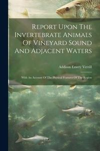 Produktbild: Report Upon The Invertebrate Animals Of Vineyard Sound And Adjacent Waters: With An Account Of The Physical Features Of The Region
