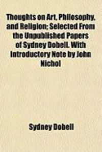 Produktbild: Thoughts on Art, Philosophy, and Religion; Selected from the Unpublished Papers of Sydney Dobell. with Introductory Note by John Nichol