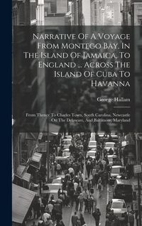 Produktbild: Narrative Of A Voyage From Montego Bay, In The Island Of Jamaica, To England ... Across The Island Of Cuba To Havanna: From Thence To Charles Town, So