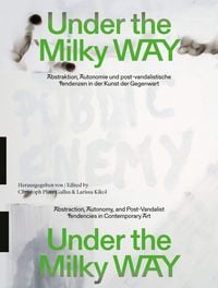 Produktbild: Under the Milky Way. Abstraktion, Autonomie und post-vandalistische Tendenzen in der Kunst der Gegenwart
