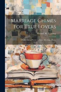Produktbild: Marriage Chimes for True Lovers; a Collection of Poems on Love, Marriage, Home