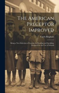 Produktbild: The American Preceptor Improved: Being a New Selection of Lessons for Reading and Speaking. Designed for the Use of Schools
