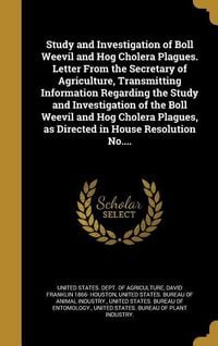Produktbild: Study and Investigation of Boll Weevil and Hog Cholera Plagues. Letter From the Secretary of Agriculture, Transmitting Information Regarding the Study