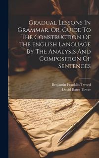 Produktbild: Gradual Lessons In Grammar, Or, Guide To The Construction Of The English Language By The Analysis And Composition Of Sentences