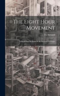 Produktbild: The Eight Hour Movement: A Reduction Of Hours Is An Increase Of Wages