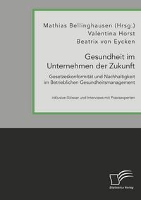 Produktbild: Gesundheit im Unternehmen der Zukunft. Gesetzeskonformit&auml;t und Nachhaltigkeit im Betrieblichen Gesundheitsmanagement