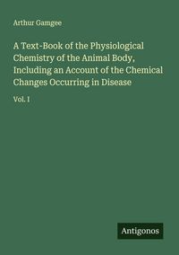 Produktbild: A Text-Book of the Physiological Chemistry of the Animal Body, Including an Account of the Chemical Changes Occurring in Disease