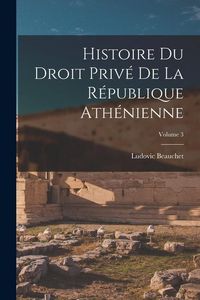 Produktbild: Histoire du droit priv&eacute; de la R&eacute;publique ath&eacute;nienne; Volume 3