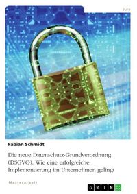 Produktbild: Die neue Datenschutz-Grundverordnung (DSGVO). Wie eine erfolgreiche Implementierung im Unternehmen gelingt
