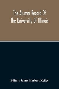 Produktbild: The Alumni Record Of The University Of Illinois, Including Historical Sketch And Annals Of The University And Biographical Data Regarding Members Of The Faculties And The Boards Of Trustees