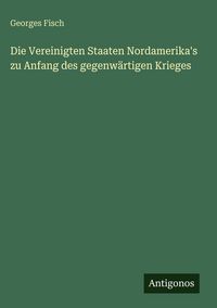 Produktbild: Die Vereinigten Staaten Nordamerika's zu Anfang des gegenw&auml;rtigen Krieges