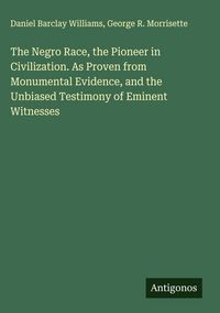 Produktbild: The Negro Race, the Pioneer in Civilization. As Proven from Monumental Evidence, and the Unbiased Testimony of Eminent Witnesses