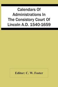 Produktbild: Calendars Of Administrations In The Consistory Court Of Lincoln A.D. 1540-1659