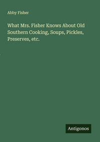Produktbild: What Mrs. Fisher Knows About Old Southern Cooking, Soups, Pickles, Preserves, etc.