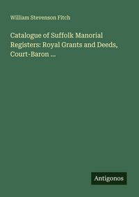 Produktbild: Catalogue of Suffolk Manorial Registers: Royal Grants and Deeds, Court-Baron ...