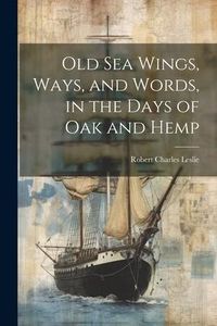 Produktbild: Old Sea Wings, Ways, and Words, in the Days of Oak and Hemp