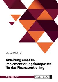 Produktbild: Ableitung eines KI-Implementierungskompasses f&uuml;r das Finanzcontrolling anhand einer empirischen Untersuchung