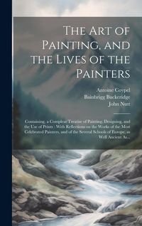 Produktbild: The Art of Painting, and the Lives of the Painters: Containing, a Compleat Treatise of Painting, Designing, and the Use of Prints: With Reflections on