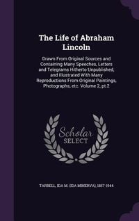 Produktbild: The Life of Abraham Lincoln: Drawn From Original Sources and Containing Many Speeches, Letters and Telegrams Hitherto Unpublished, and Illustrated