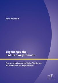 Produktbild: Jugendsprache und ihre Anglizismen: Eine sprachwissenschaftliche Studie zum Sprachwandel bei Jugendlichen