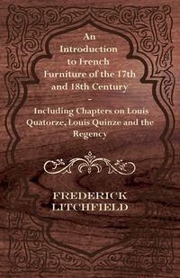 Produktbild: An Introduction to French Furniture of the 17th and 18th Century - Including Chapters on Louis Quatorze, Louis Quinze and the Regency