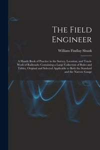 Produktbild: The Field Engineer: A Handy Book of Practice in the Survey, Location, and Track-Work of Railroads; Containing a Large Collection of Rules