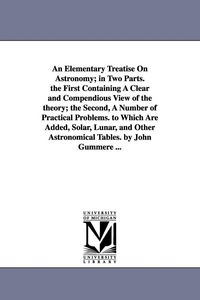 Produktbild: An Elementary Treatise on Astronomy; In Two Parts. the First Containing a Clear and Compendious View of the Theory; The Second, a Number of Practical