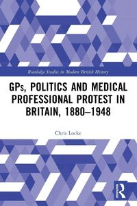 Produktbild: GPs, Politics and Medical Professional Protest in Britain, 1880-1948