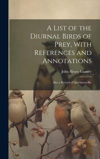 Produktbild: A List of the Diurnal Birds of Prey, With References and Annotations; Also a Record of Specimens Pre