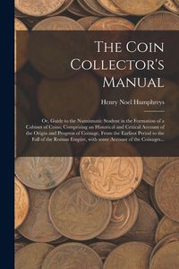 Produktbild: The Coin Collector's Manual: or, Guide to the Numismatic Student in the Formation of a Cabinet of Coins; Comprising an Historical and Critical Acco