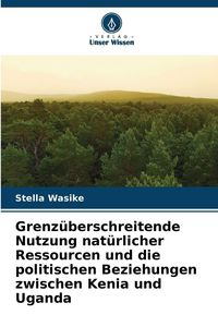 Produktbild: Grenz&uuml;berschreitende Nutzung nat&uuml;rlicher Ressourcen und die politischen Beziehungen zwischen Kenia und Uganda