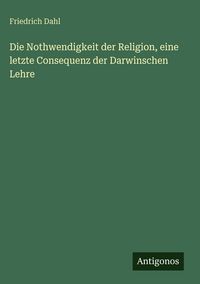 Produktbild: Die Nothwendigkeit der Religion, eine letzte Consequenz der Darwinschen Lehre